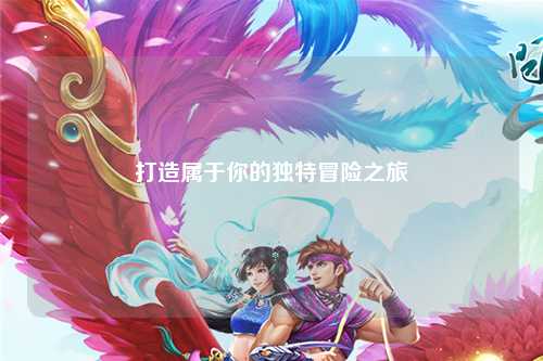 打造屬于你的獨(dú)特冒險(xiǎn)之旅