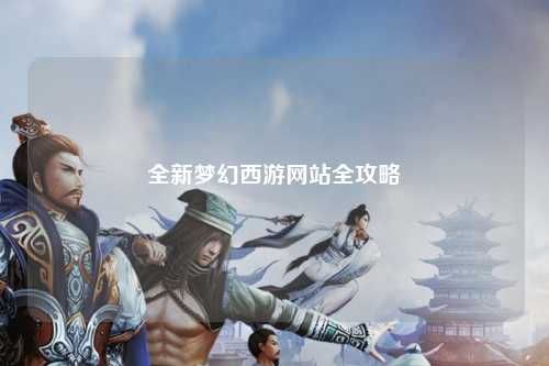全新夢(mèng)幻西游網(wǎng)站全攻略