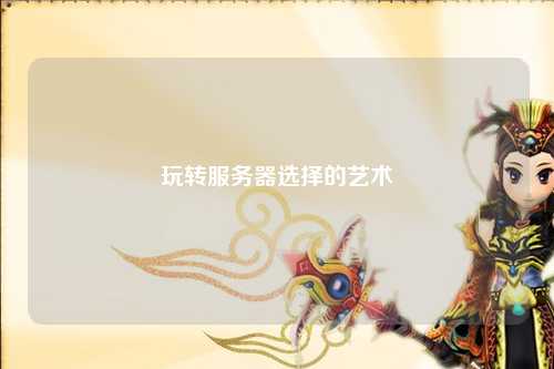 玩轉(zhuǎn)服務(wù)器選擇的藝術(shù)