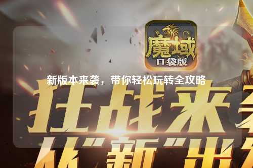 新版本來襲，帶你輕松玩轉(zhuǎn)全攻略