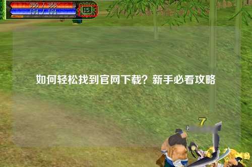 如何輕松找到官網(wǎng)下載？新手必看攻略