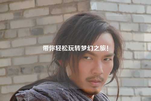 帶你輕松玩轉(zhuǎn)夢幻之旅！