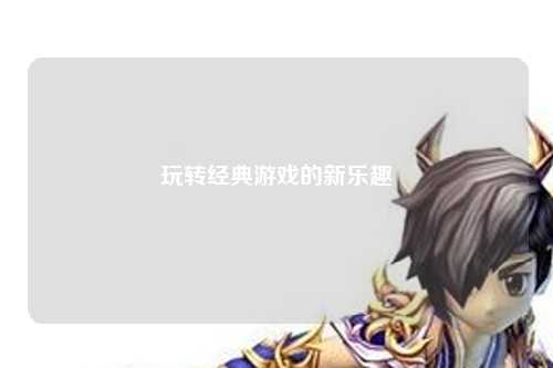 玩轉(zhuǎn)經(jīng)典游戲的新樂(lè)趣