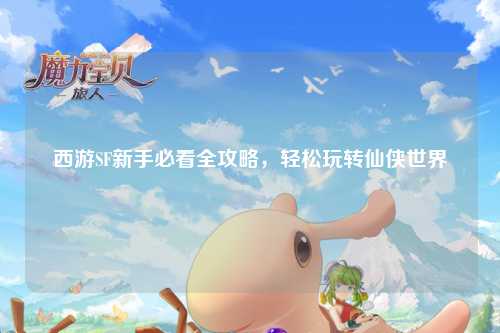 西游SF新手必看全攻略，輕松玩轉(zhuǎn)仙俠世界