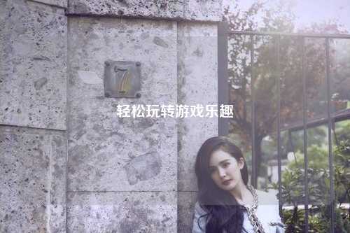 輕松玩轉(zhuǎn)游戲樂趣