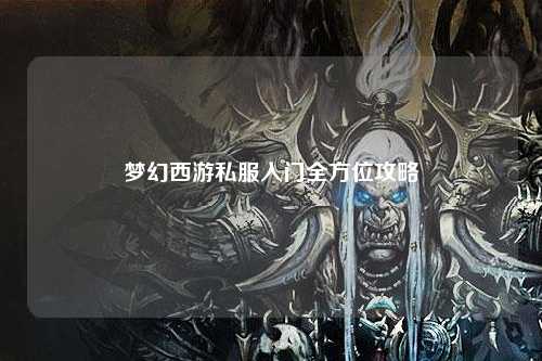 夢(mèng)幻西游私服入門全方位攻略