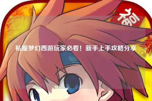 私服夢(mèng)幻西游玩家必看!新手上手攻略分享