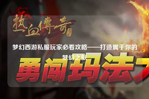 夢幻西游私服玩家必看攻略——打造屬于你的夢幻之旅