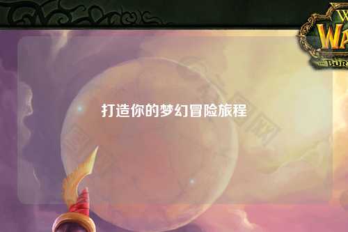 打造你的夢幻冒險旅程