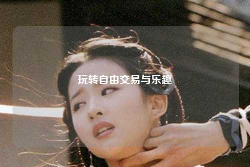 玩轉(zhuǎn)自由交易與樂(lè)趣