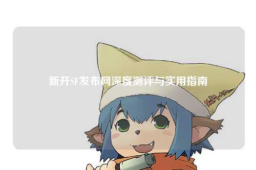 新開SF發(fā)布網(wǎng)深度測評與實用指南