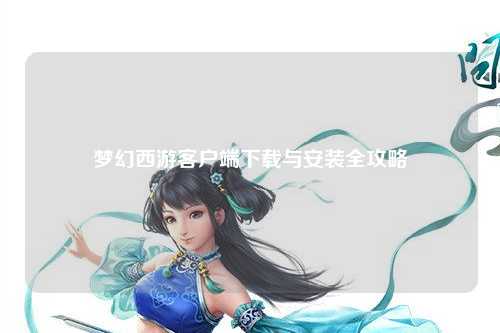 夢幻西游客戶端下載與安裝全攻略