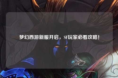 夢(mèng)幻西游新服開啟，SF玩家必看攻略！