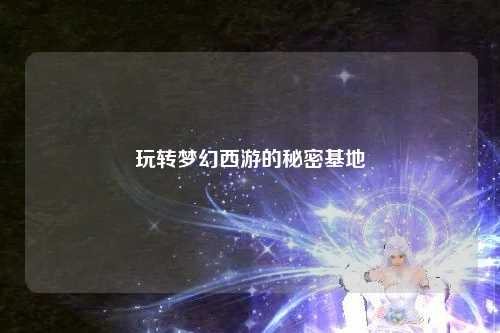 玩轉(zhuǎn)夢(mèng)幻西游的秘密基地
