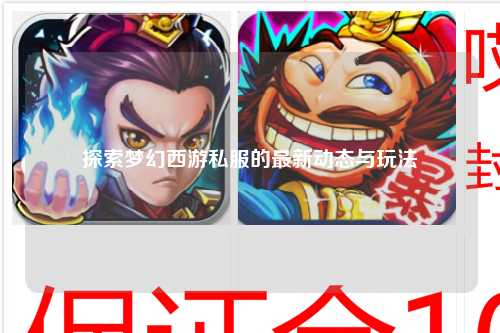 探索夢幻西游私服的最新動(dòng)態(tài)與玩法