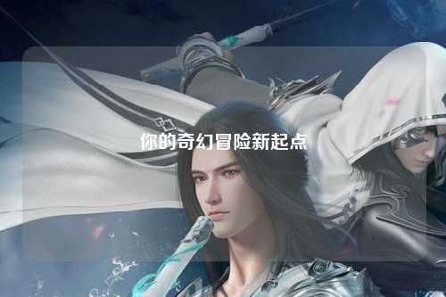 你的奇幻冒險新起點(diǎn)