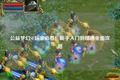 公益夢幻SF玩家必看！新手入門到精通全面攻略