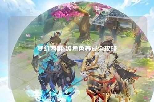 夢(mèng)幻西游S級(jí)角色養(yǎng)成全攻略