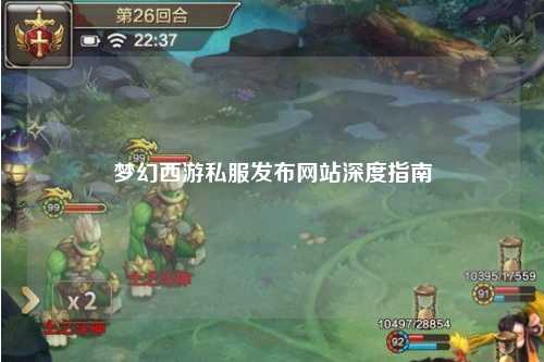 夢幻西游私服發(fā)布網(wǎng)站深度指南