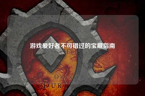 游戲愛(ài)好者不可錯(cuò)過(guò)的寶藏指南