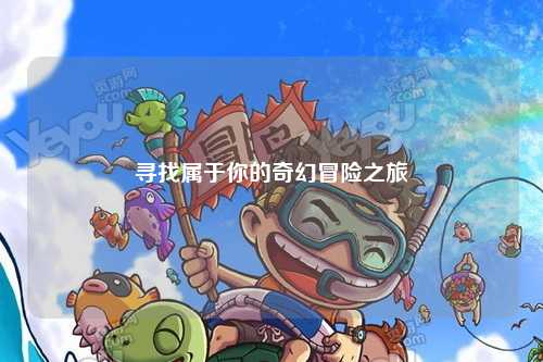尋找屬于你的奇幻冒險(xiǎn)之旅