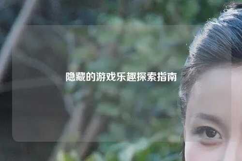 隱藏的游戲樂(lè)趣探索指南