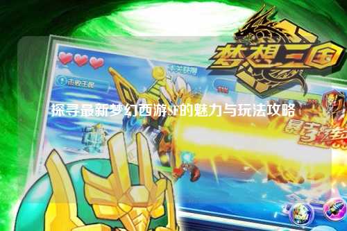 探尋最新夢幻西游SF的魅力與玩法攻略