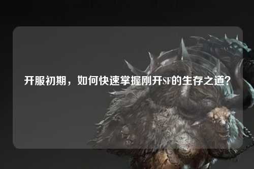 開服初期，如何快速掌握剛開SF的生存之道？