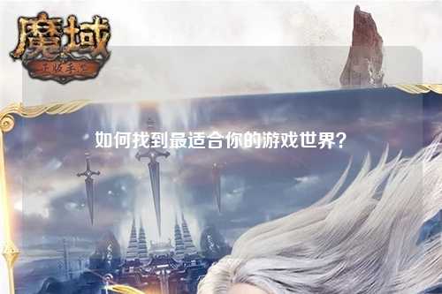 如何找到最適合你的游戲世界？