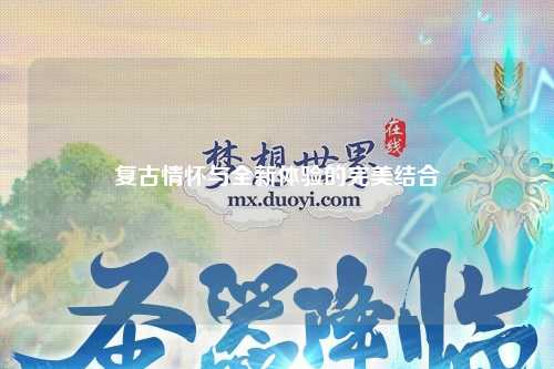 復(fù)古情懷與全新體驗(yàn)的完美結(jié)合