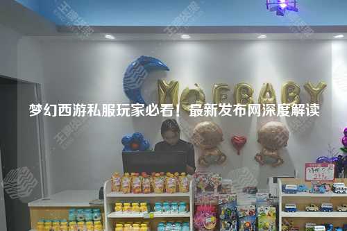 夢幻西游私服玩家必看！最新發(fā)布網(wǎng)深度解讀