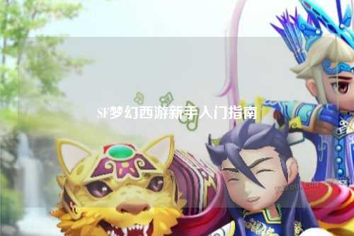 SF夢(mèng)幻西游新手入門(mén)指南