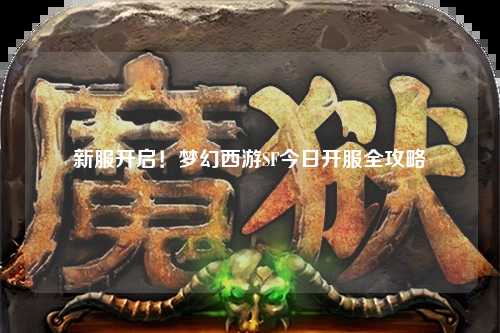 新服開啟！夢幻西游SF今日開服全攻略