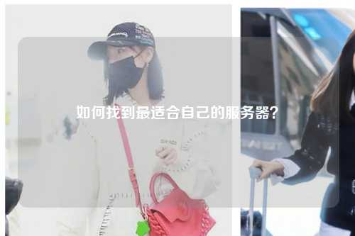 如何找到最適合自己的服務(wù)器？