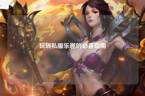 玩轉(zhuǎn)私服樂(lè)趣的必備指南