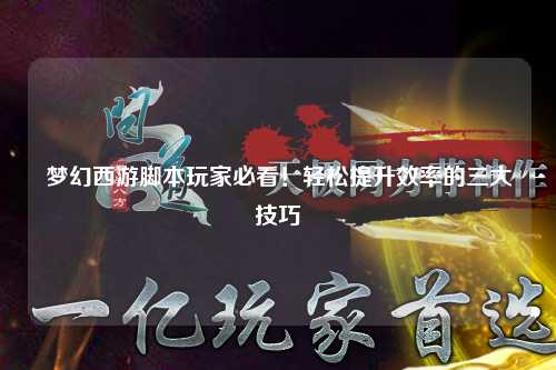 夢(mèng)幻西游腳本玩家必看！輕松提升效率的三大技巧