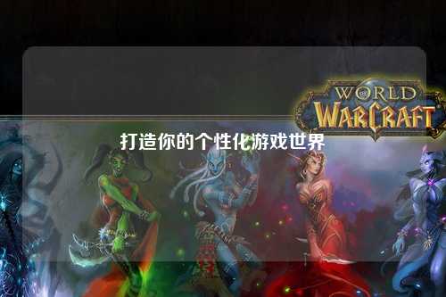 打造你的個(gè)性化游戲世界