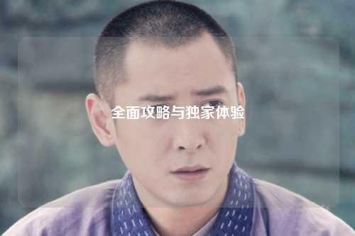 全面攻略與獨(dú)家體驗(yàn)