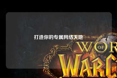 打造你的專(zhuān)屬網(wǎng)絡(luò)天地