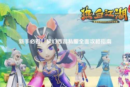 新手必看！夢(mèng)幻西游私服全面攻略指南