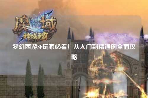 夢幻西游SF玩家必看！從入門到精通的全面攻略
