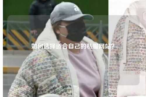 如何選擇適合自己的私服網(wǎng)站？