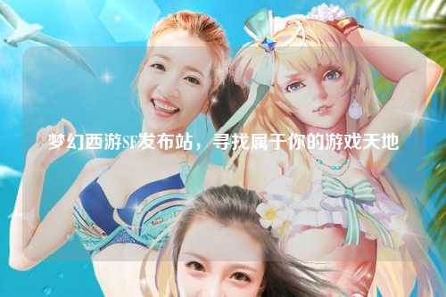 夢幻西游SF發(fā)布站,尋找屬于你的游戲天地