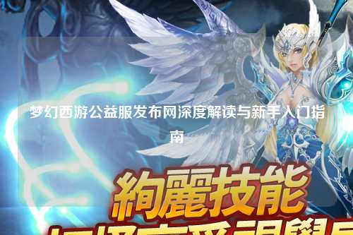 夢幻西游公益服發(fā)布網(wǎng)深度解讀與新手入門指南