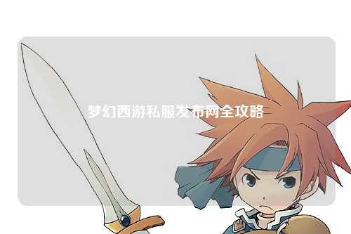 夢幻西游私服發(fā)布網(wǎng)全攻略