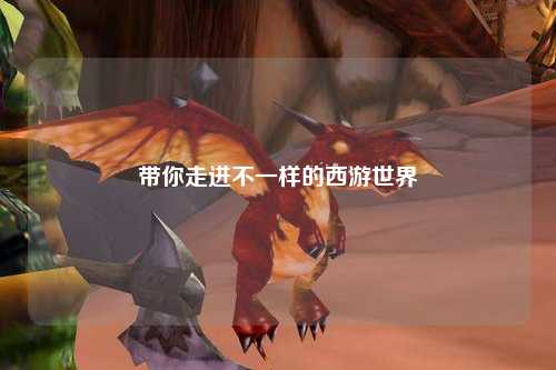 帶你走進不一樣的西游世界