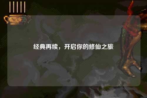 經(jīng)典再續(xù)，開啟你的修仙之旅