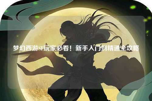 夢(mèng)幻西游SF玩家必看！新手入門(mén)到精通全攻略