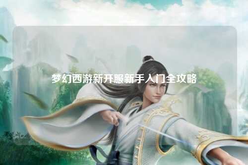 夢(mèng)幻西游新開服新手入門全攻略