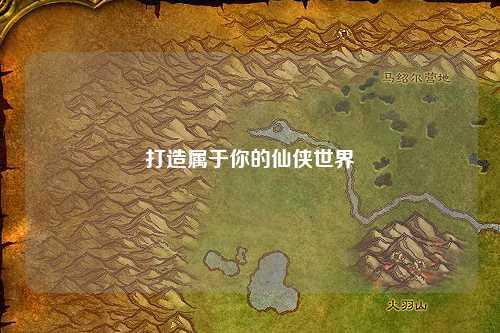 打造屬于你的仙俠世界